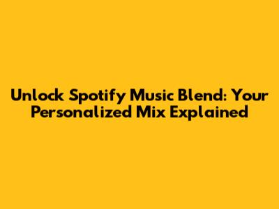 Unlock Spotify Music Blend: Your Personalized Mix Explained