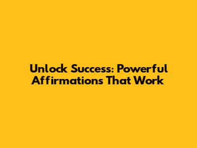 Unlock Success: Powerful Affirmations That Work