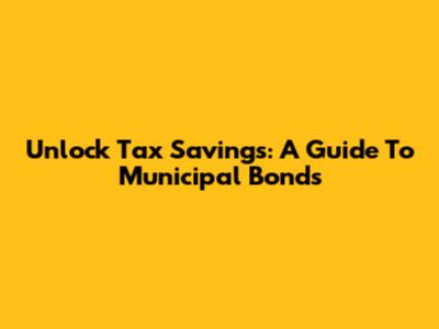 Unlock Tax Savings: A Guide To Municipal Bonds