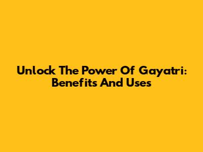 Unlock The Power Of Gayatri: Benefits And Uses