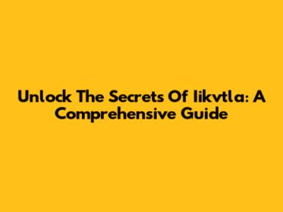 Unlock The Secrets Of Iikvtla: A Comprehensive Guide