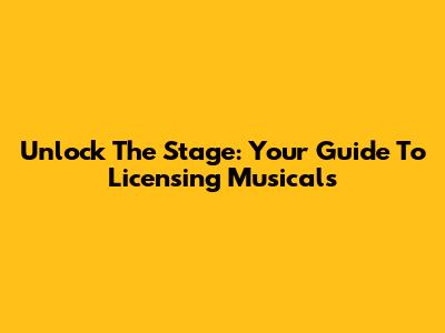 Unlock The Stage: Your Guide To Licensing Musicals