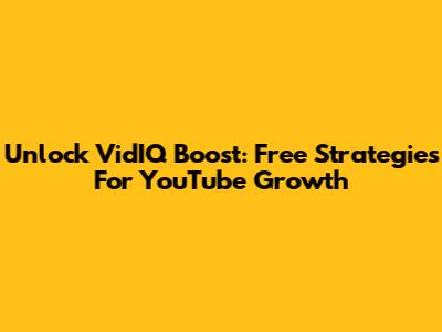 Unlock VidIQ Boost: Free Strategies For YouTube Growth