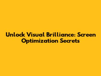 Unlock Visual Brilliance: Screen Optimization Secrets
