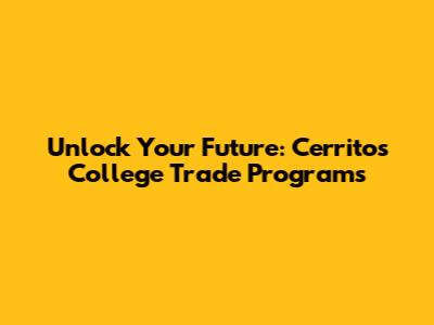 Unlock Your Future: Cerritos College Trade Programs