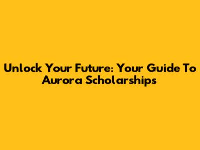 Unlock Your Future: Your Guide To Aurora Scholarships