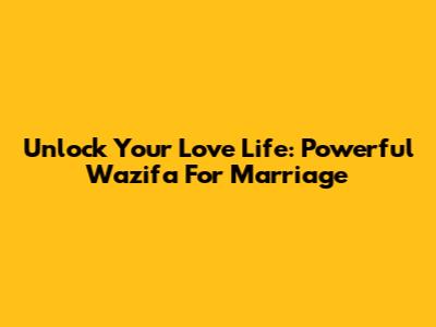 Unlock Your Love Life: Powerful Wazifa For Marriage