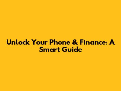 Unlock Your Phone & Finance: A Smart Guide