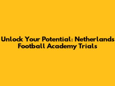 Unlock Your Potential: Netherlands Football Academy Trials