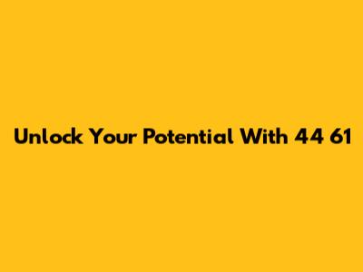 Unlock Your Potential With 44 61