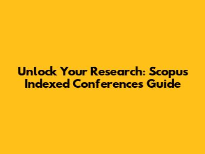 Unlock Your Research: Scopus Indexed Conferences Guide