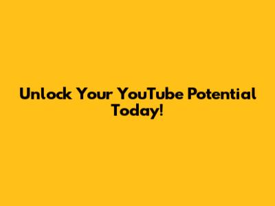 Unlock Your YouTube Potential Today!