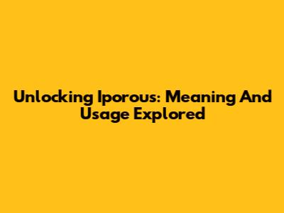 Unlocking 'Iporous': Meaning And Usage Explored