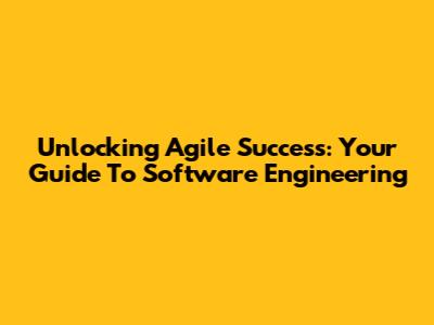Unlocking Agile Success: Your Guide To Software Engineering