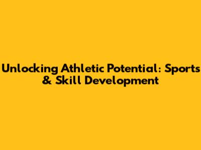 Unlocking Athletic Potential: Sports & Skill Development