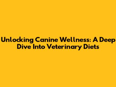 Unlocking Canine Wellness: A Deep Dive Into Veterinary Diets