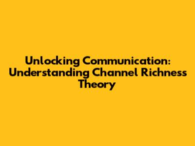 Unlocking Communication: Understanding Channel Richness Theory