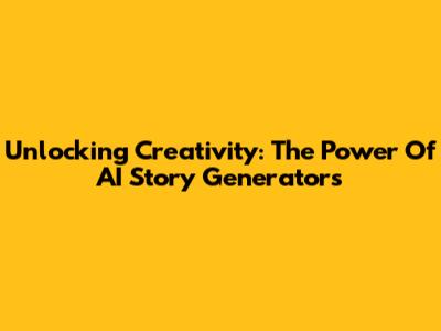 Unlocking Creativity: The Power Of AI Story Generators
