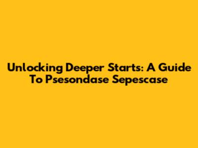 Unlocking Deeper Starts: A Guide To Psesondase Sepescase