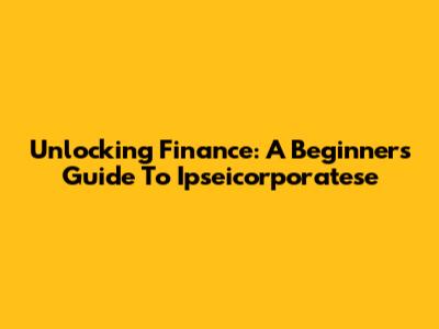 Unlocking Finance: A Beginner's Guide To Ipseicorporatese