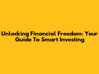 Unlocking Financial Freedom: Your Guide To Smart Investing