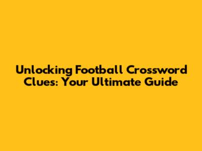 Unlocking Football Crossword Clues: Your Ultimate Guide