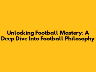 Unlocking Football Mastery: A Deep Dive Into Football Philosophy