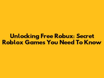 Unlocking Free Robux: Secret Roblox Games You Need To Know