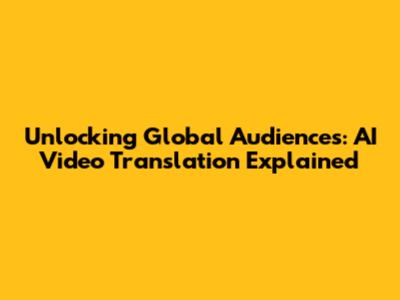 Unlocking Global Audiences: AI Video Translation Explained
