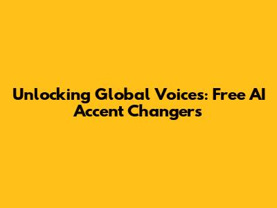 Unlocking Global Voices: Free AI Accent Changers