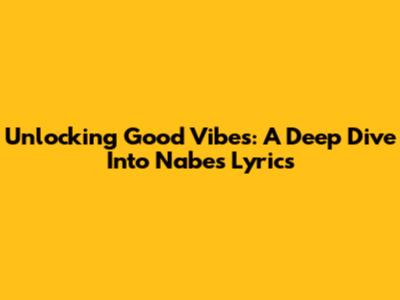 Unlocking Good Vibes: A Deep Dive Into Nabes' Lyrics