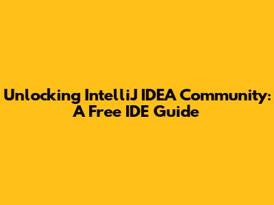 Unlocking IntelliJ IDEA Community: A Free IDE Guide