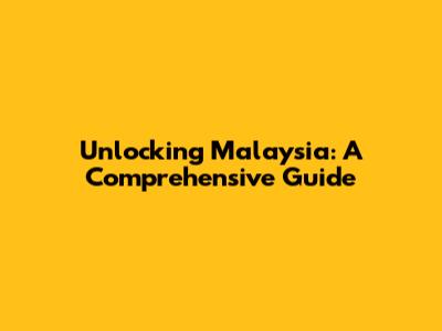 Unlocking Malaysia: A Comprehensive Guide