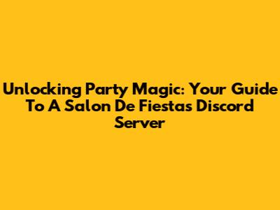 Unlocking Party Magic: Your Guide To A Salon De Fiestas Discord Server