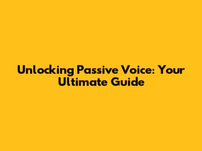 Unlocking Passive Voice: Your Ultimate Guide
