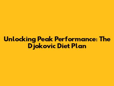 Unlocking Peak Performance: The Djokovic Diet Plan
