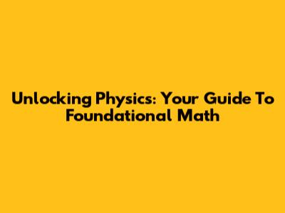 Unlocking Physics: Your Guide To Foundational Math