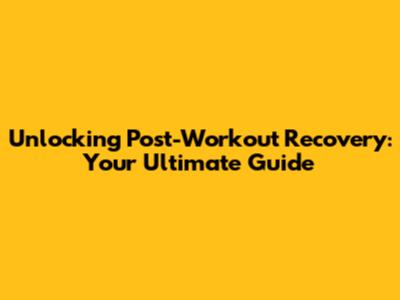Unlocking Post-Workout Recovery: Your Ultimate Guide