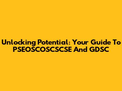 Unlocking Potential: Your Guide To PSEOSCOSCSCSE And GDSC