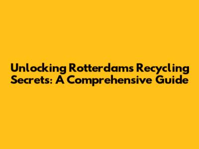Unlocking Rotterdam's Recycling Secrets: A Comprehensive Guide