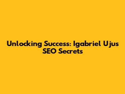 Unlocking Success: Igabriel Uju's SEO Secrets