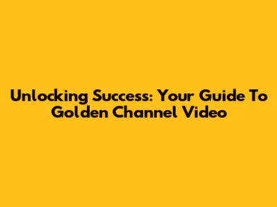 Unlocking Success: Your Guide To Golden Channel Video