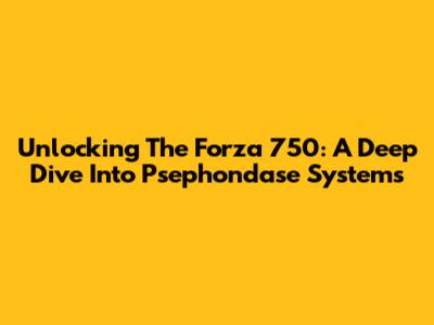 Unlocking The Forza 750: A Deep Dive Into Psephondase Systems