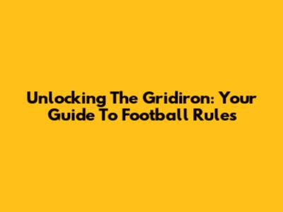 Unlocking The Gridiron: Your Guide To Football Rules