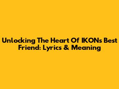 Unlocking The Heart Of IKON's 'Best Friend': Lyrics & Meaning