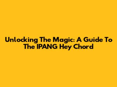 Unlocking The Magic: A Guide To The IPANG Hey Chord