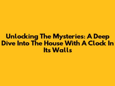 Unlocking The Mysteries: A Deep Dive Into 'The House With A Clock In Its Walls'