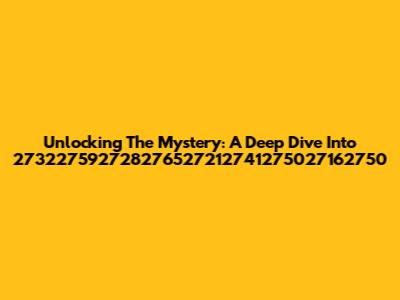 Unlocking The Mystery: A Deep Dive Into 273227592728276527212741275027162750