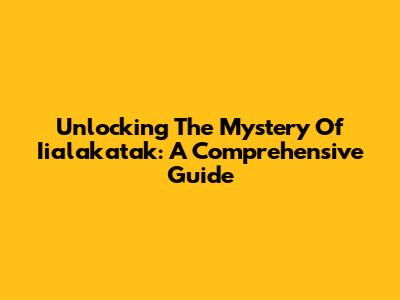 Unlocking The Mystery Of Iialakatak: A Comprehensive Guide