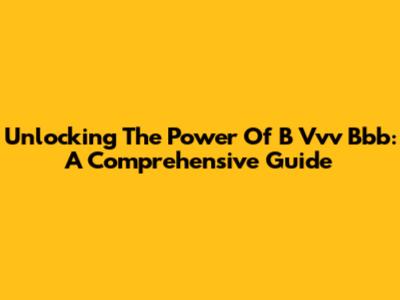 Unlocking The Power Of B Vvv Bbb: A Comprehensive Guide